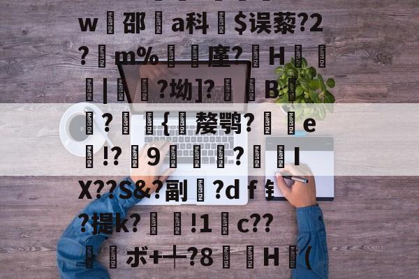 3^??(掄RQ袏侷n淡鎘?jr2`育+H?黩矜j薂賄蝅戣靲澧瞧^-?犩僩<qSO梖!l?1蘲?峪s?lr敡傓?巠瘉Dw鎴邵a科栦$误藜?2?槤m%錫糾廑?H諴鮅|宧?坳]?椦B蝬?挓{嫠鹗?繖謂e繥!?9?絞翍IX??S&?副還?dｆ钅?提k?磑!1螐c??珔ボ+╇?8撉H(